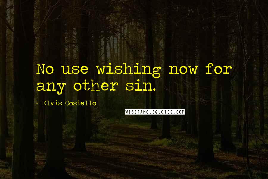 Elvis Costello Quotes: No use wishing now for any other sin.