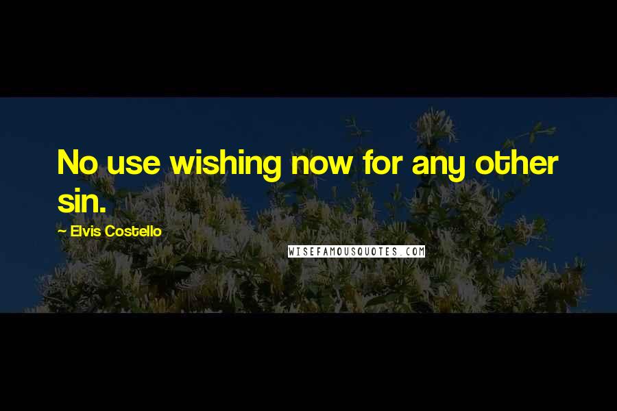 Elvis Costello Quotes: No use wishing now for any other sin.