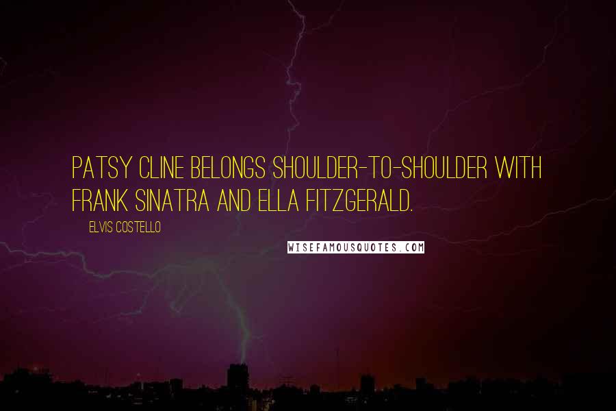 Elvis Costello Quotes: Patsy Cline belongs shoulder-to-shoulder with Frank Sinatra and Ella Fitzgerald.