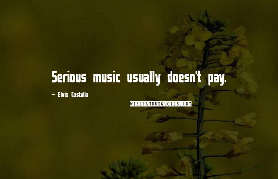 Elvis Costello Quotes: Serious music usually doesn't pay.