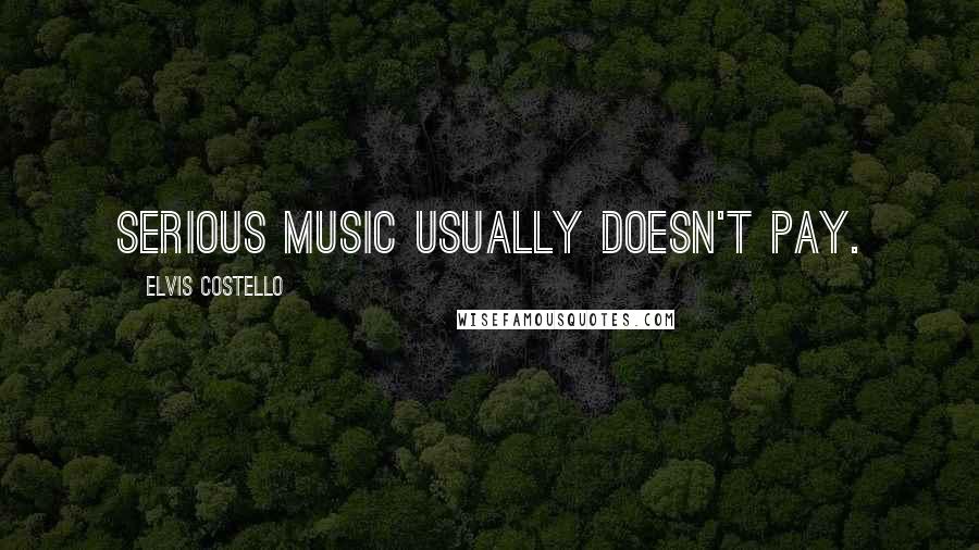 Elvis Costello Quotes: Serious music usually doesn't pay.
