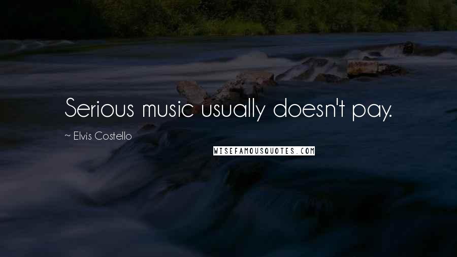 Elvis Costello Quotes: Serious music usually doesn't pay.