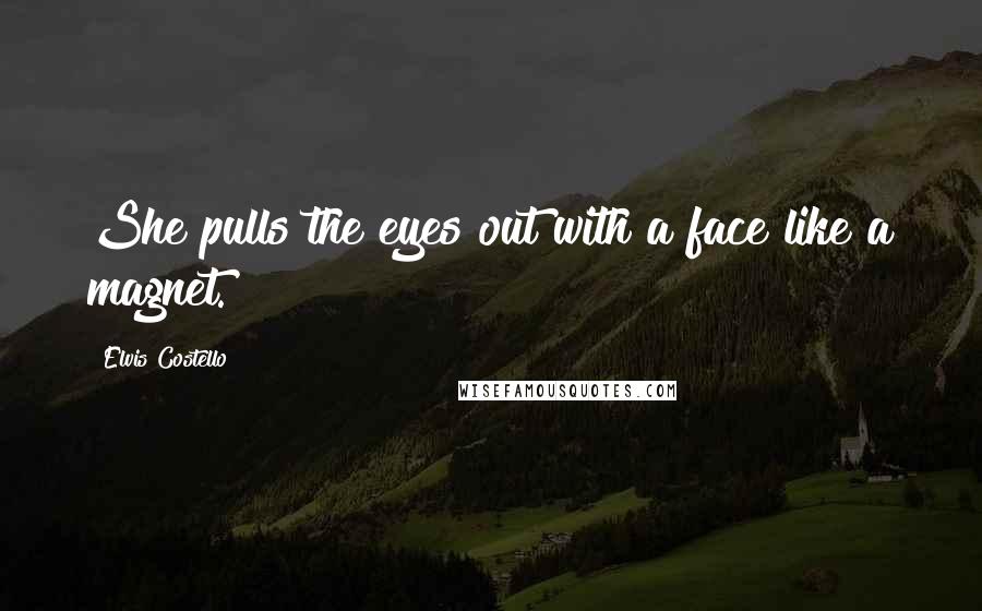 Elvis Costello Quotes: She pulls the eyes out with a face like a magnet.