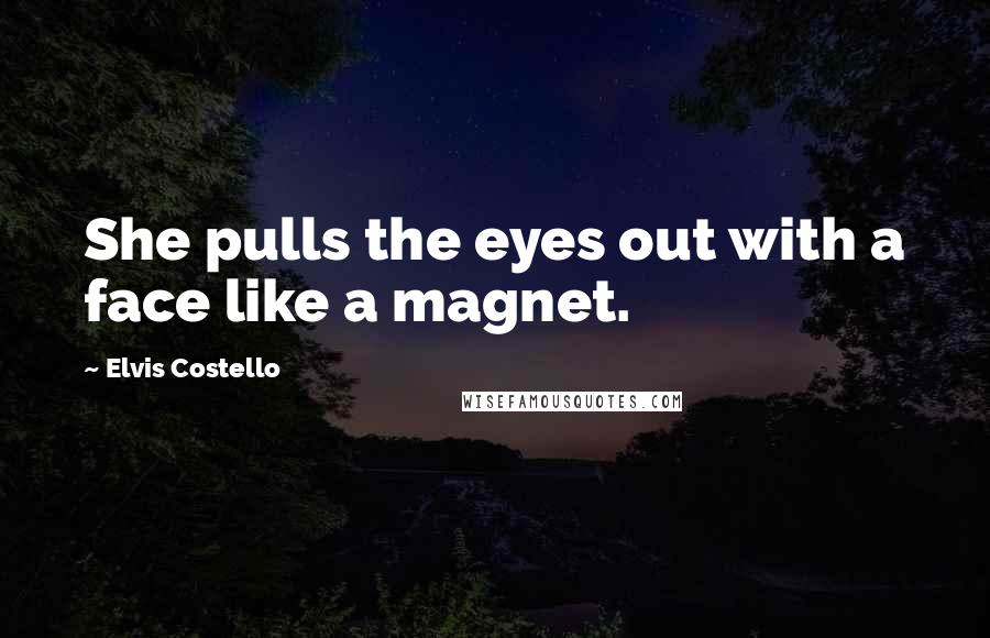 Elvis Costello Quotes: She pulls the eyes out with a face like a magnet.