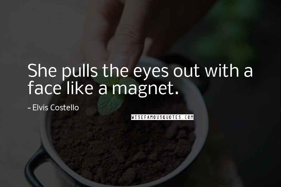 Elvis Costello Quotes: She pulls the eyes out with a face like a magnet.