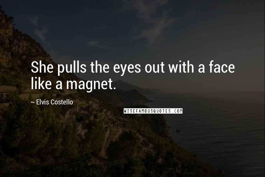 Elvis Costello Quotes: She pulls the eyes out with a face like a magnet.