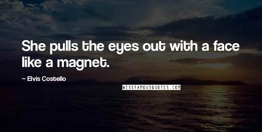 Elvis Costello Quotes: She pulls the eyes out with a face like a magnet.