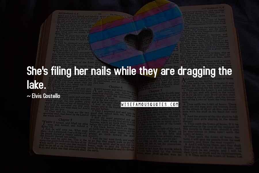 Elvis Costello Quotes: She's filing her nails while they are dragging the lake.