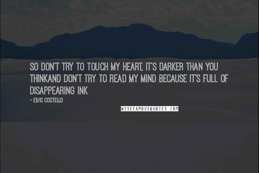 Elvis Costello Quotes: So don't try to touch my heart, it's darker than you thinkAnd don't try to read my mind because it's full of disappearing ink