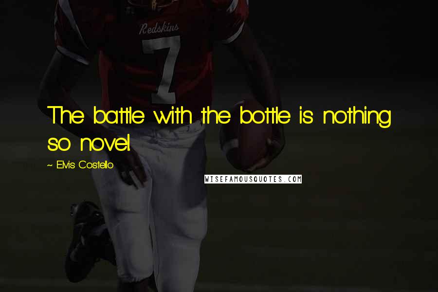 Elvis Costello Quotes: The battle with the bottle is nothing so novel.