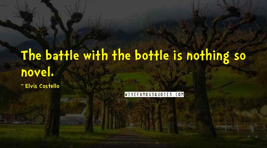 Elvis Costello Quotes: The battle with the bottle is nothing so novel.