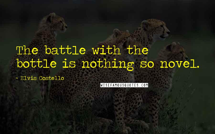 Elvis Costello Quotes: The battle with the bottle is nothing so novel.