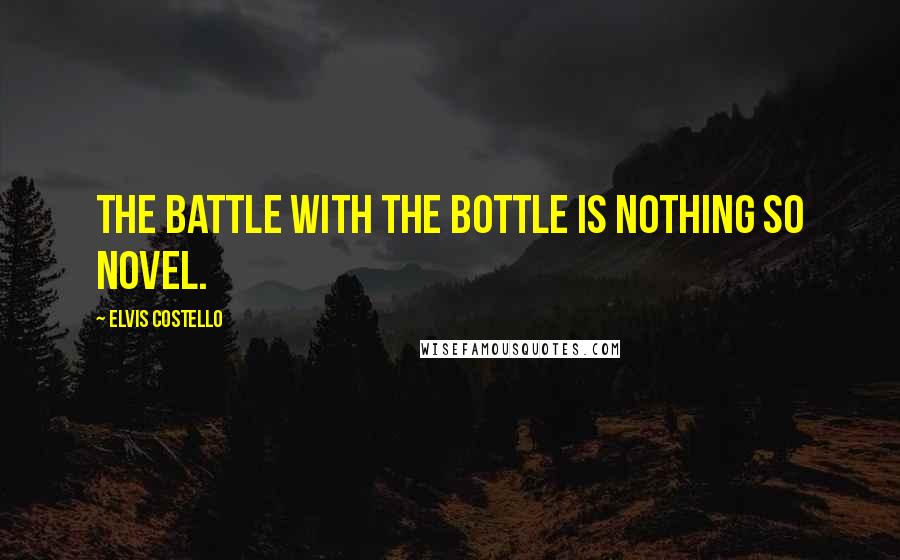 Elvis Costello Quotes: The battle with the bottle is nothing so novel.