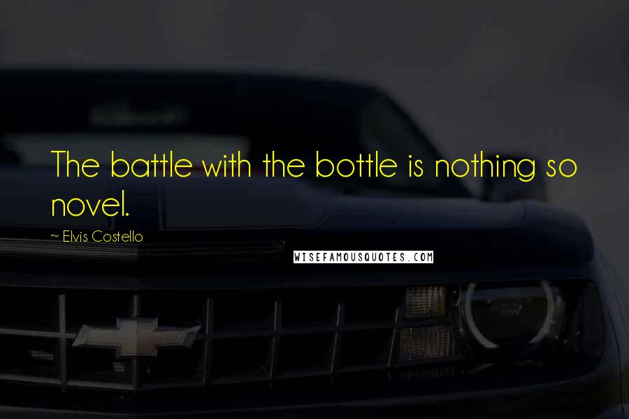 Elvis Costello Quotes: The battle with the bottle is nothing so novel.