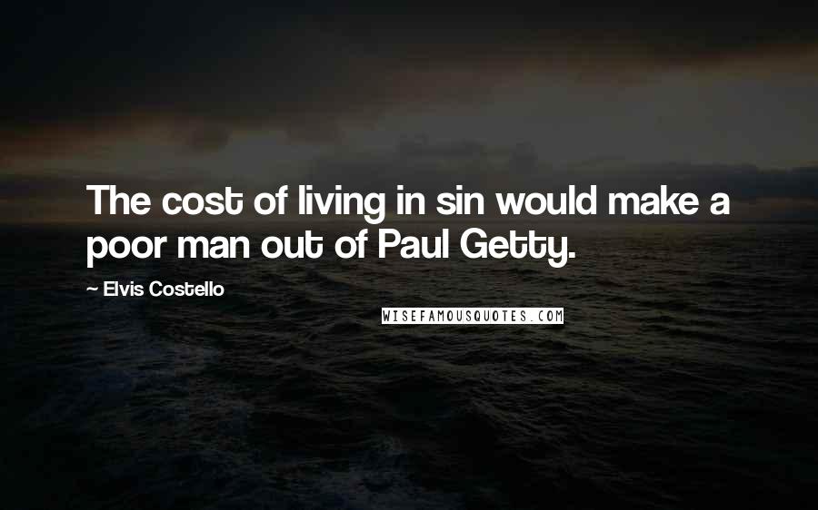 Elvis Costello Quotes: The cost of living in sin would make a poor man out of Paul Getty.