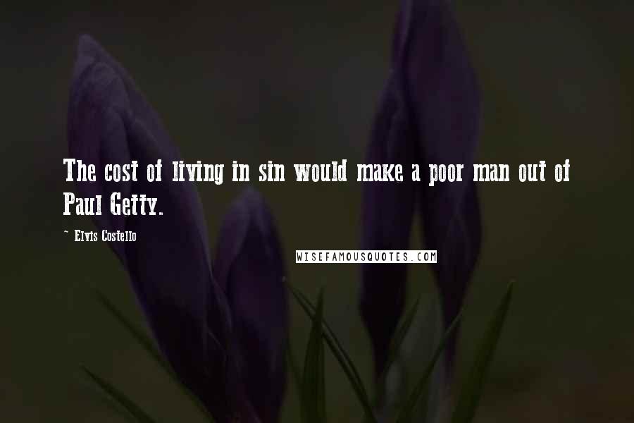 Elvis Costello Quotes: The cost of living in sin would make a poor man out of Paul Getty.