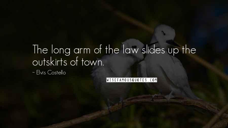 Elvis Costello Quotes: The long arm of the law slides up the outskirts of town.