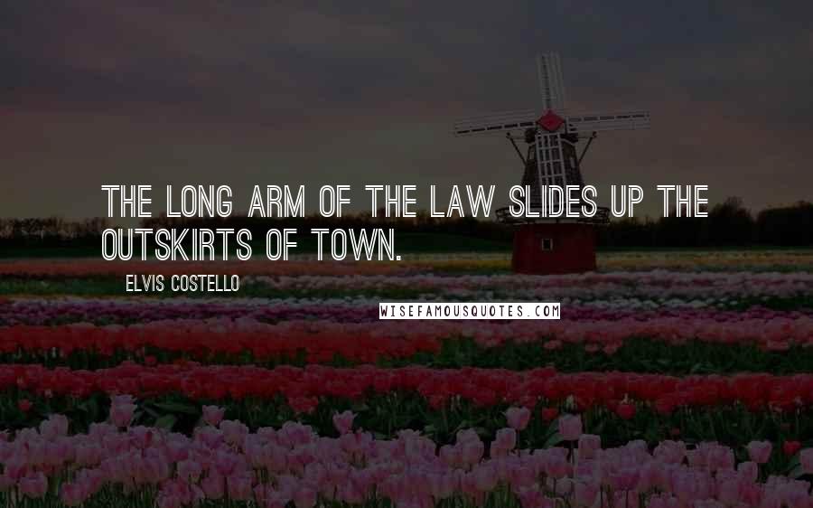 Elvis Costello Quotes: The long arm of the law slides up the outskirts of town.