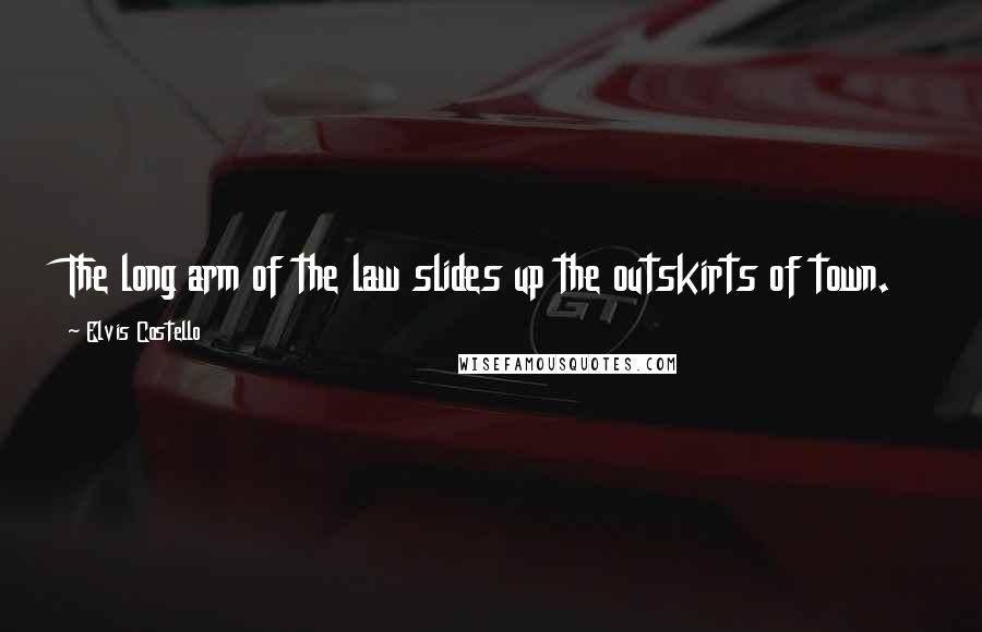 Elvis Costello Quotes: The long arm of the law slides up the outskirts of town.