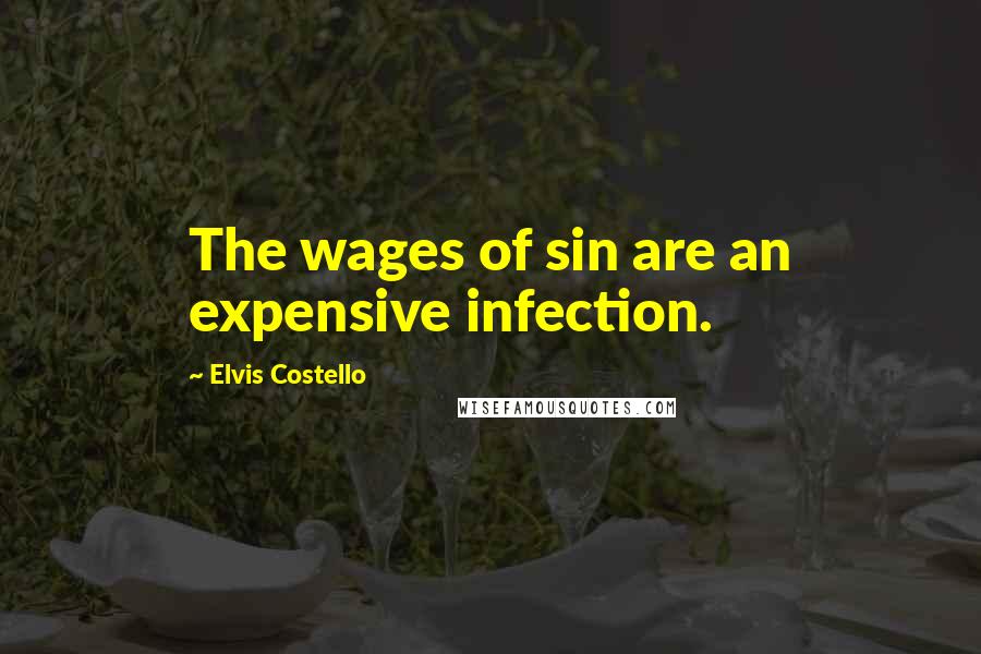 Elvis Costello Quotes: The wages of sin are an expensive infection.