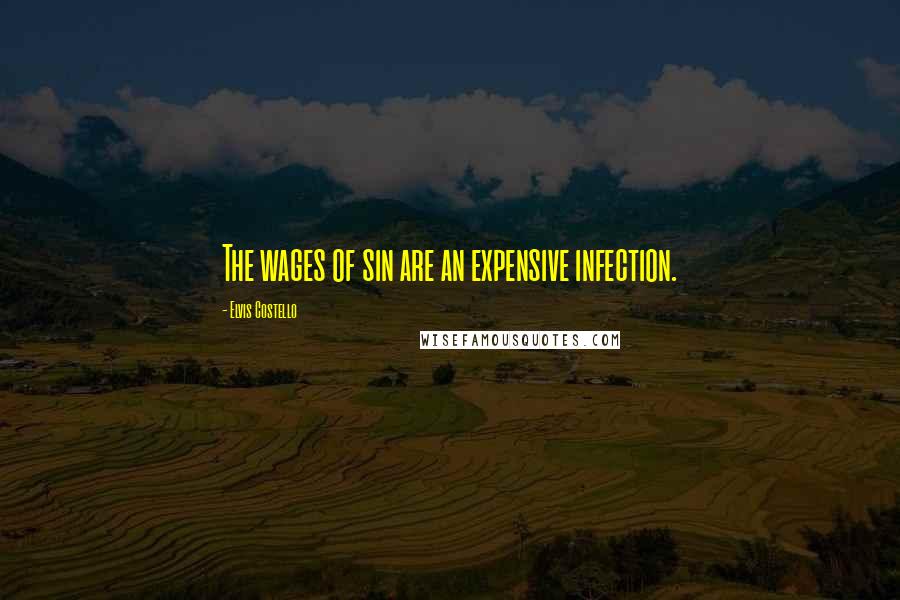 Elvis Costello Quotes: The wages of sin are an expensive infection.