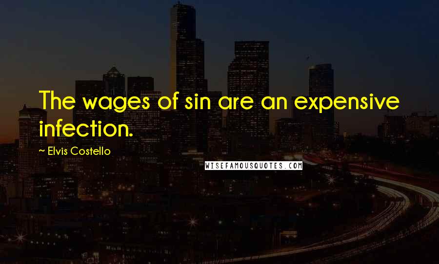 Elvis Costello Quotes: The wages of sin are an expensive infection.