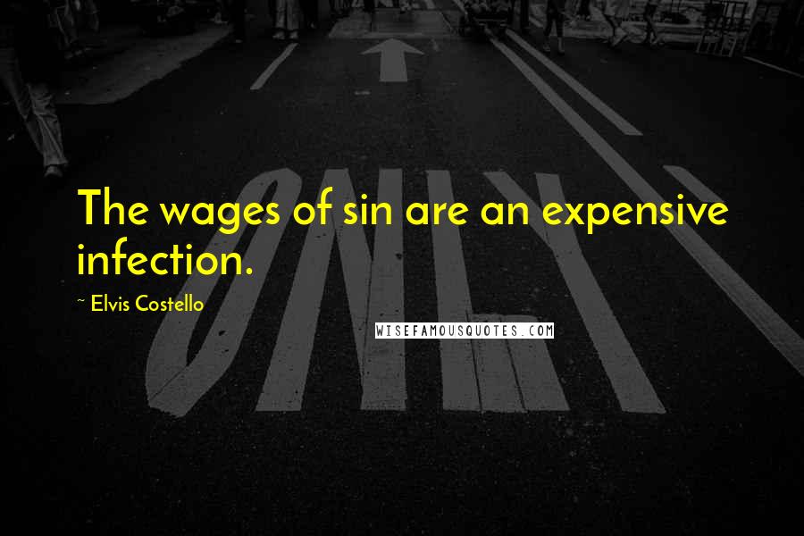 Elvis Costello Quotes: The wages of sin are an expensive infection.