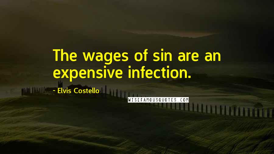 Elvis Costello Quotes: The wages of sin are an expensive infection.