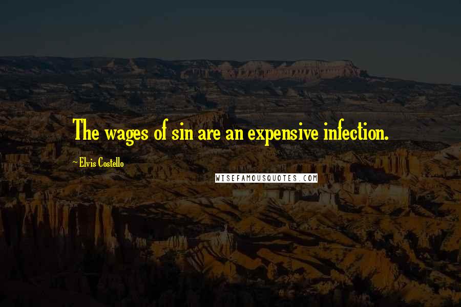 Elvis Costello Quotes: The wages of sin are an expensive infection.