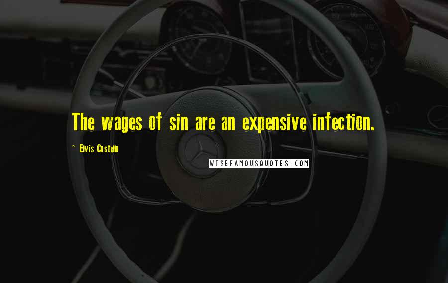 Elvis Costello Quotes: The wages of sin are an expensive infection.