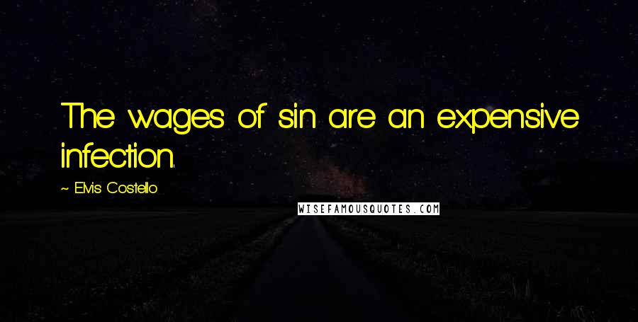 Elvis Costello Quotes: The wages of sin are an expensive infection.