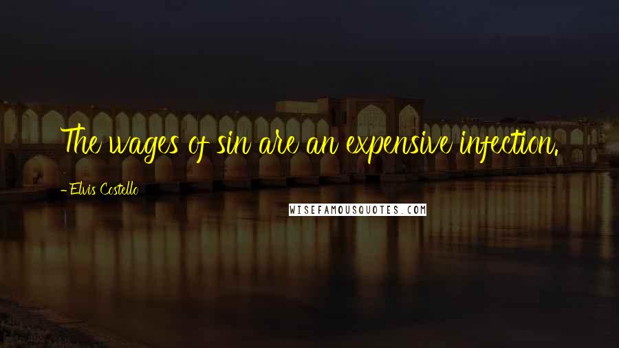 Elvis Costello Quotes: The wages of sin are an expensive infection.