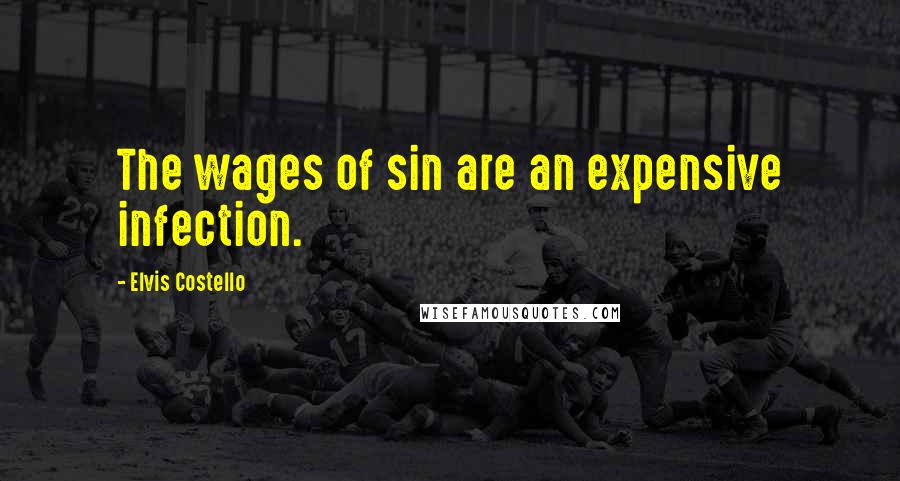 Elvis Costello Quotes: The wages of sin are an expensive infection.