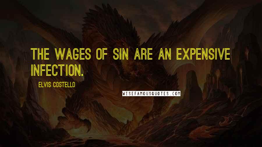 Elvis Costello Quotes: The wages of sin are an expensive infection.