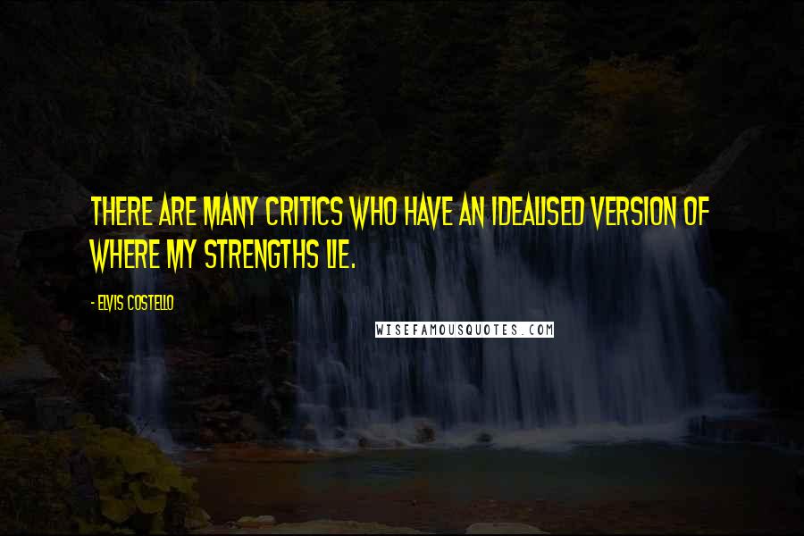 Elvis Costello Quotes: There are many critics who have an idealised version of where my strengths lie.