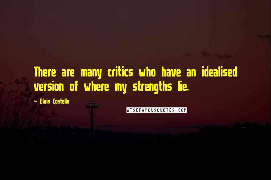 Elvis Costello Quotes: There are many critics who have an idealised version of where my strengths lie.