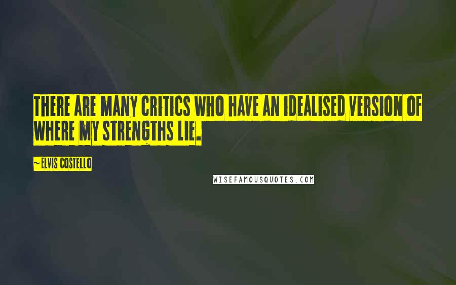 Elvis Costello Quotes: There are many critics who have an idealised version of where my strengths lie.