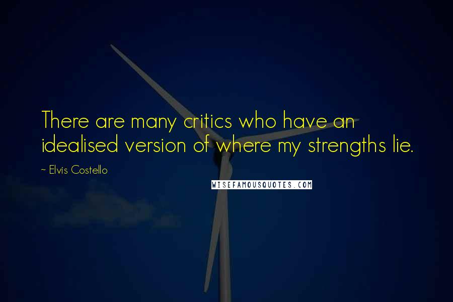 Elvis Costello Quotes: There are many critics who have an idealised version of where my strengths lie.