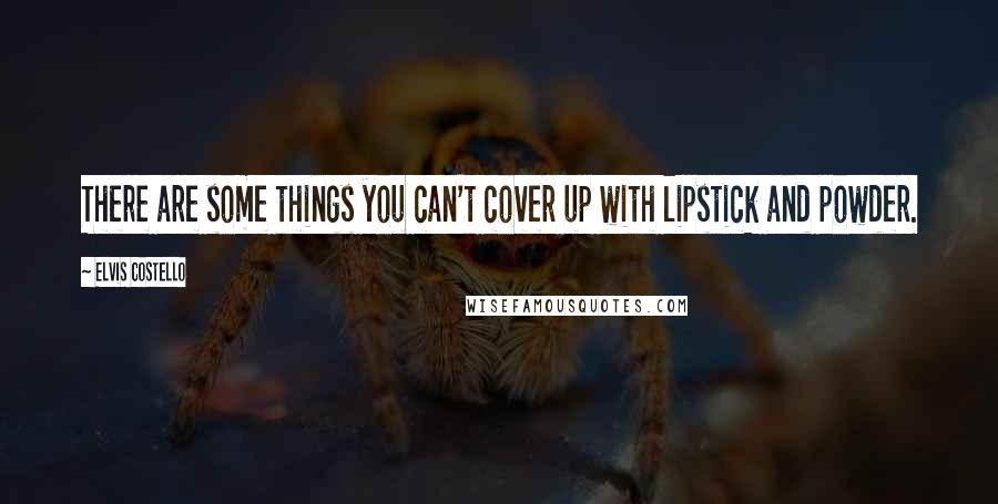 Elvis Costello Quotes: There are some things you can't cover up with lipstick and powder.