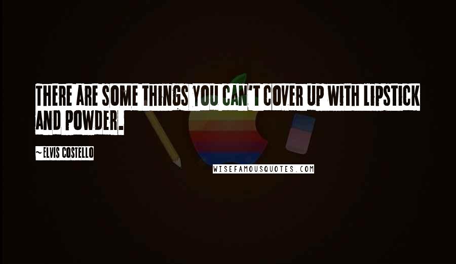 Elvis Costello Quotes: There are some things you can't cover up with lipstick and powder.