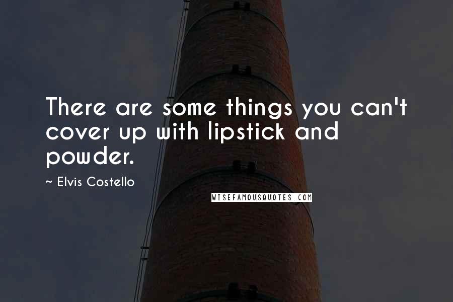 Elvis Costello Quotes: There are some things you can't cover up with lipstick and powder.