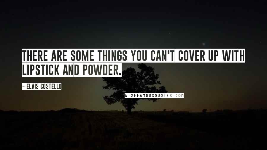 Elvis Costello Quotes: There are some things you can't cover up with lipstick and powder.