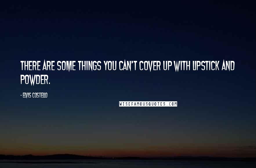 Elvis Costello Quotes: There are some things you can't cover up with lipstick and powder.