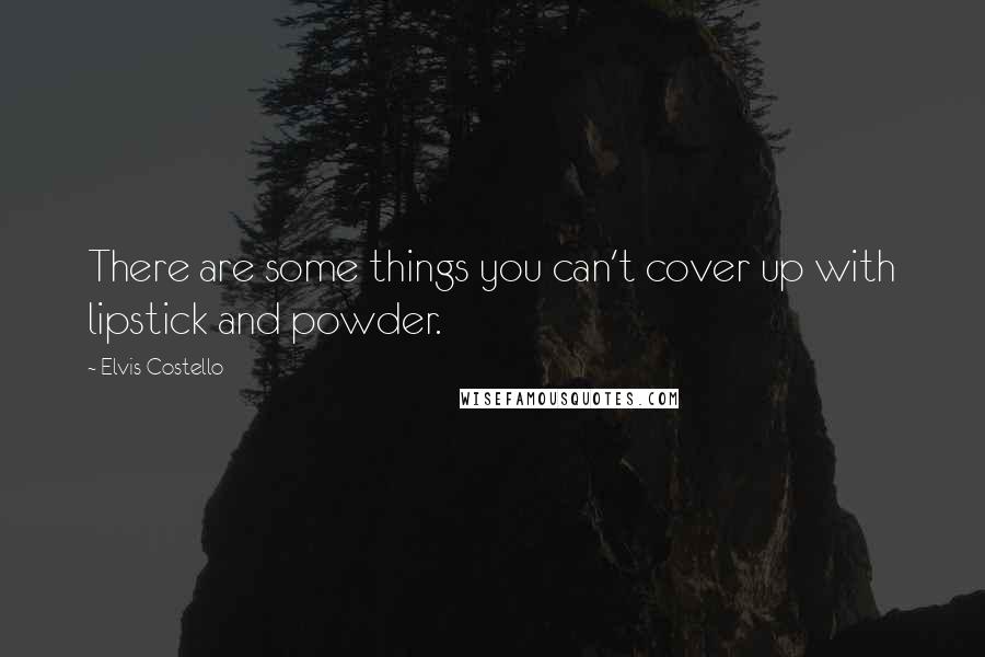 Elvis Costello Quotes: There are some things you can't cover up with lipstick and powder.