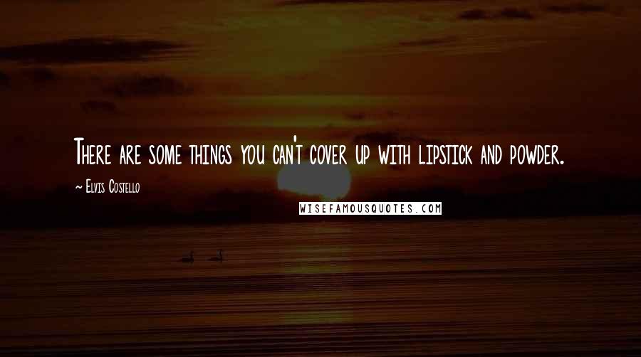 Elvis Costello Quotes: There are some things you can't cover up with lipstick and powder.