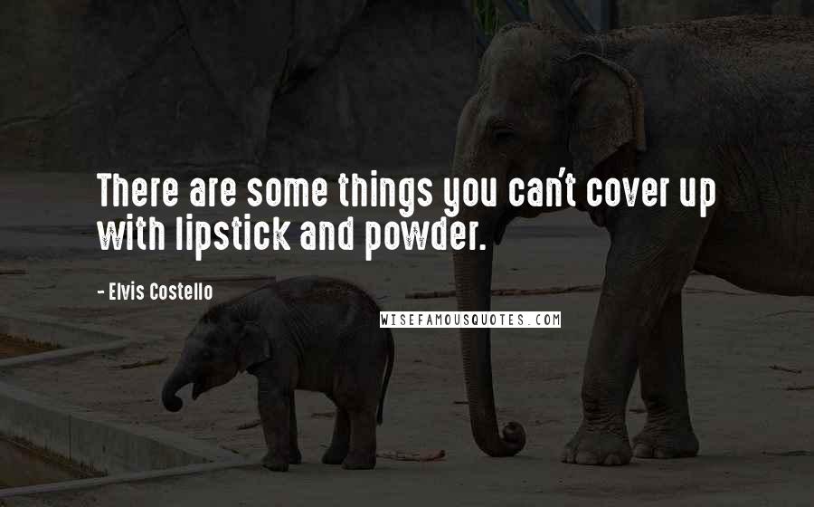 Elvis Costello Quotes: There are some things you can't cover up with lipstick and powder.