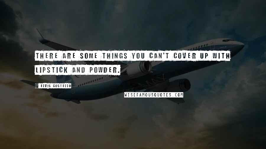 Elvis Costello Quotes: There are some things you can't cover up with lipstick and powder.