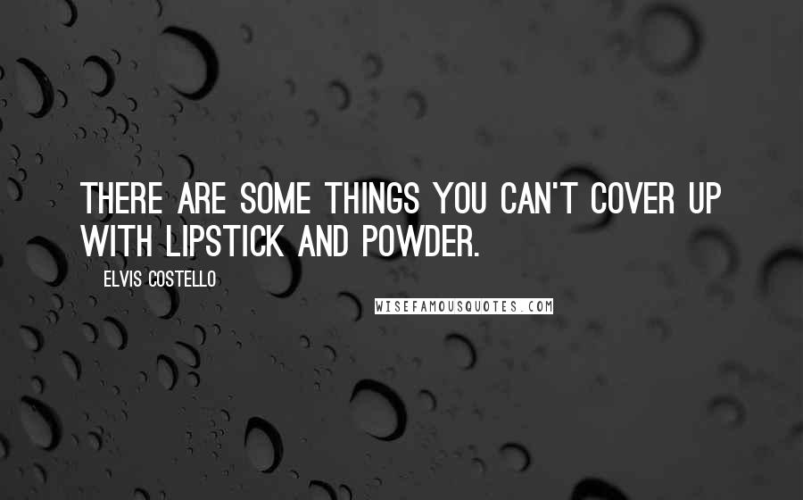 Elvis Costello Quotes: There are some things you can't cover up with lipstick and powder.
