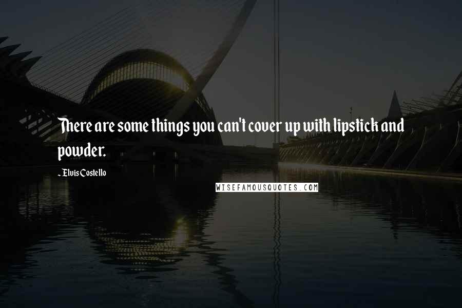 Elvis Costello Quotes: There are some things you can't cover up with lipstick and powder.