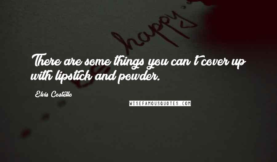 Elvis Costello Quotes: There are some things you can't cover up with lipstick and powder.